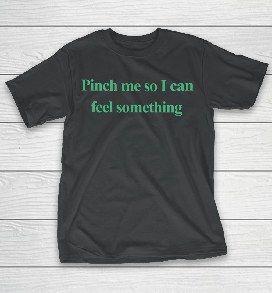 Emotionalclub Store Pinch Me So I Can Feel Something T-Shirt
