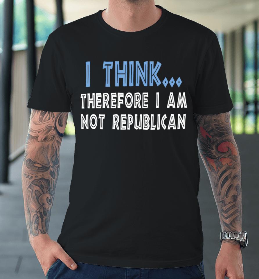Emywinst I Think Therefore I Am Not Republican Premium T-Shirt