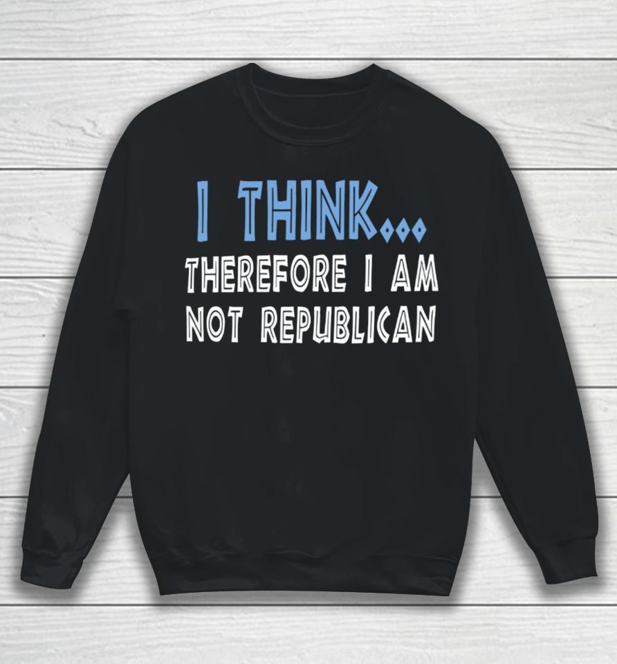 Emywinst I Think Therefore I Am Not Republican Sweatshirt