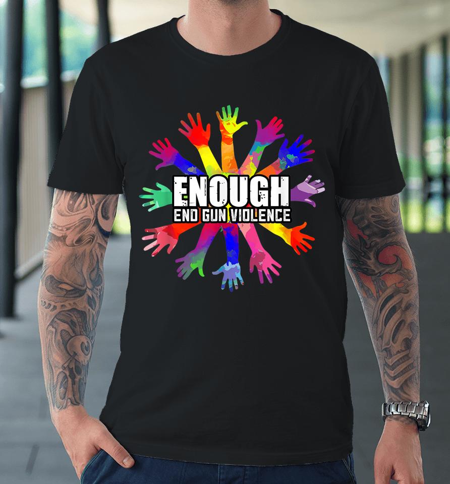 End Gun Violence Enough No More Guns Anti-Guns Gift Premium T-Shirt