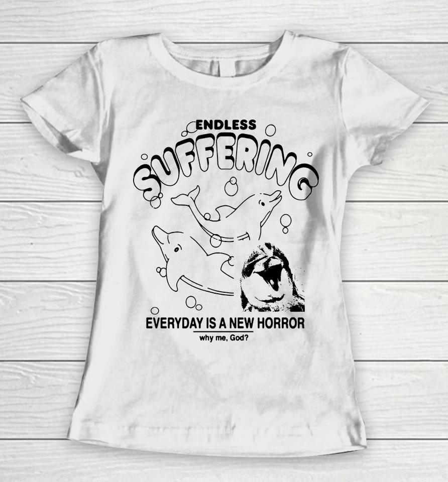 Endless Suffering Everyday Is A New Horror Why Me God Women T-Shirt
