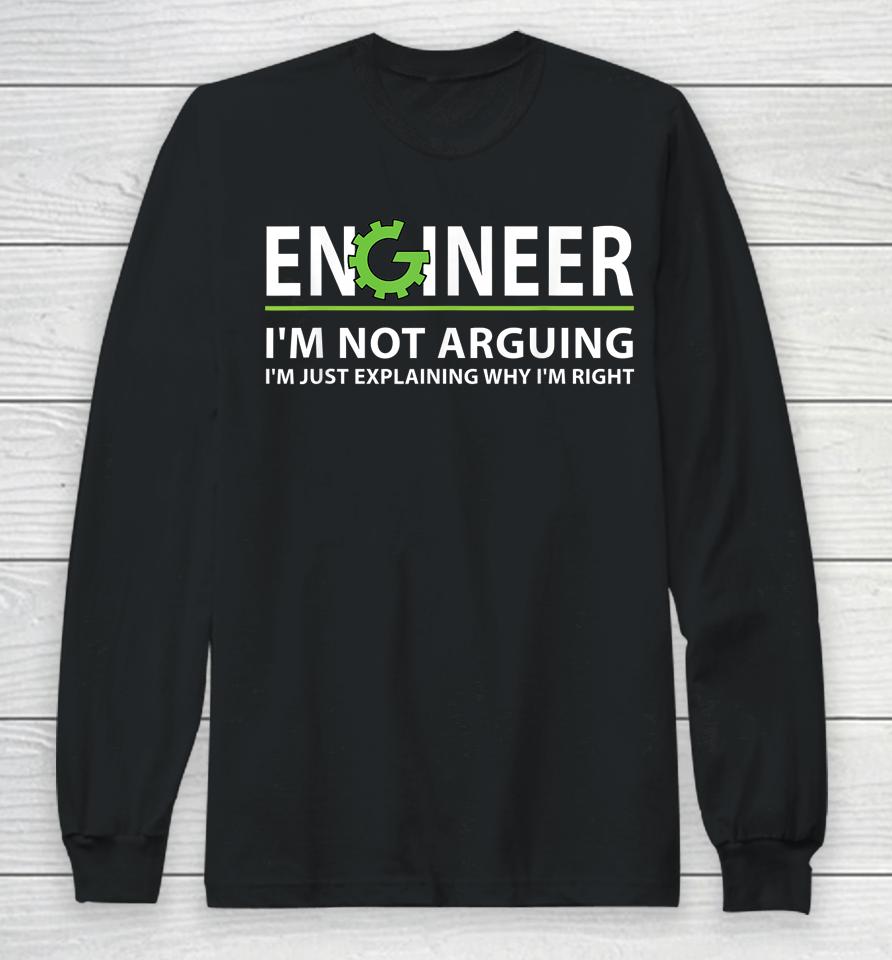 Engineer I'm Not Arguing I'm Just Explaining Why I'm Right Long Sleeve T-Shirt