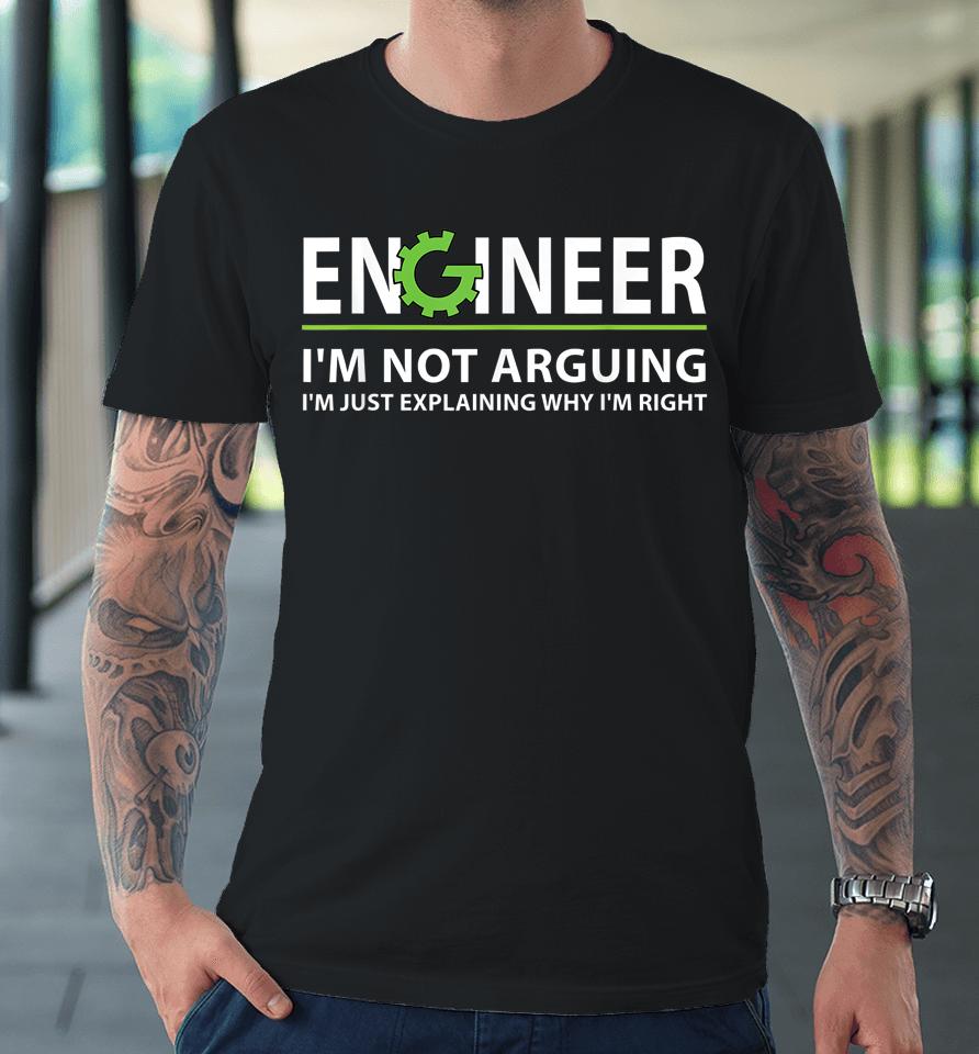Engineer I'm Not Arguing I'm Just Explaining Why I'm Right Premium T-Shirt