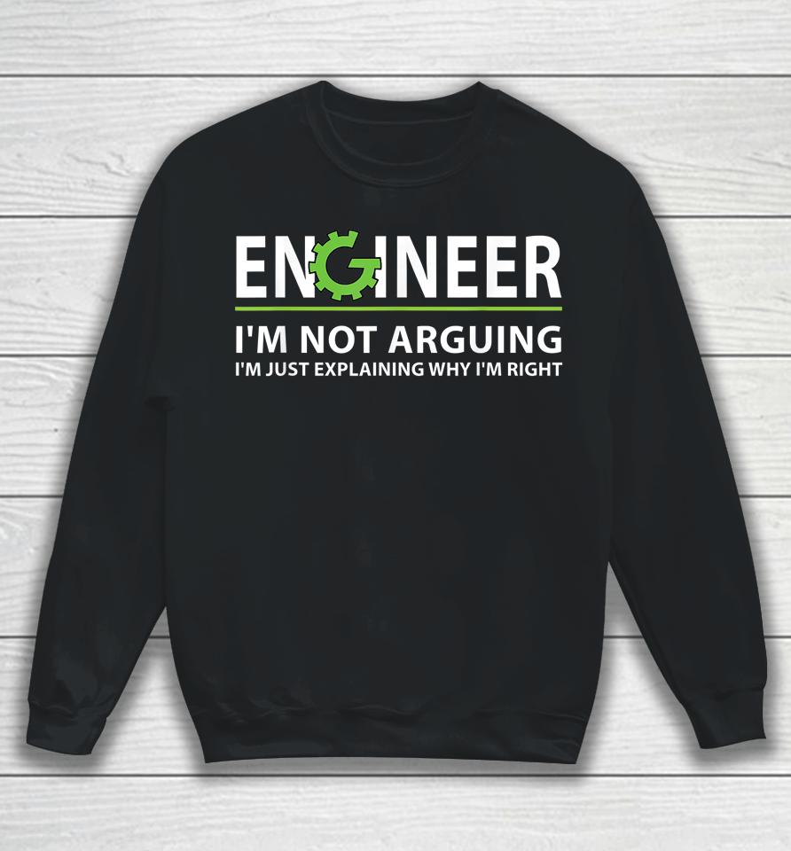 Engineer I'm Not Arguing I'm Just Explaining Why I'm Right Sweatshirt