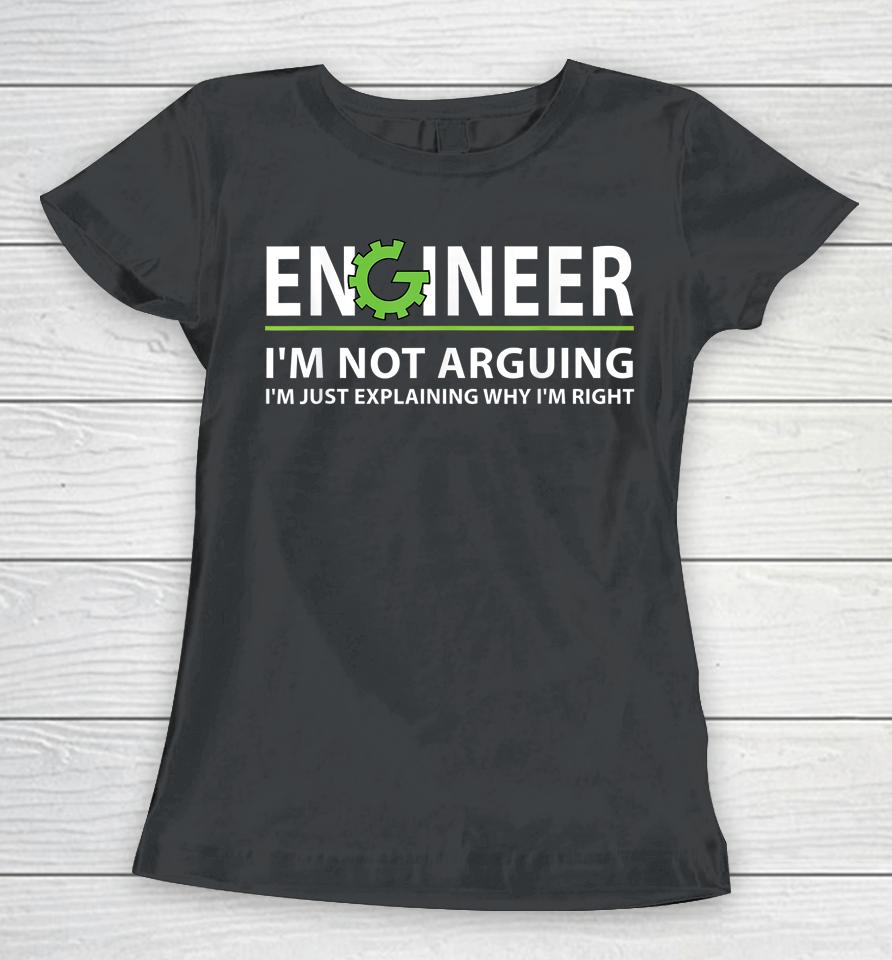 Engineer I'm Not Arguing I'm Just Explaining Why I'm Right Women T-Shirt
