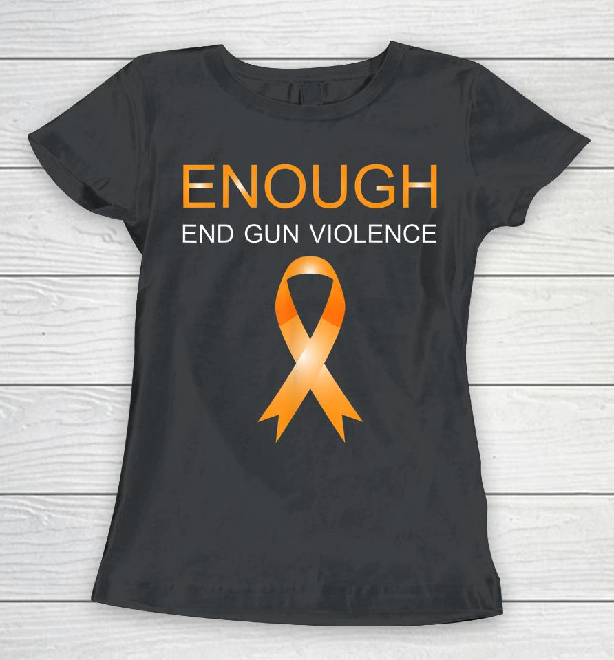 Enough End Gun Violence No Gun Awareness Day Wear Orange Women T-Shirt