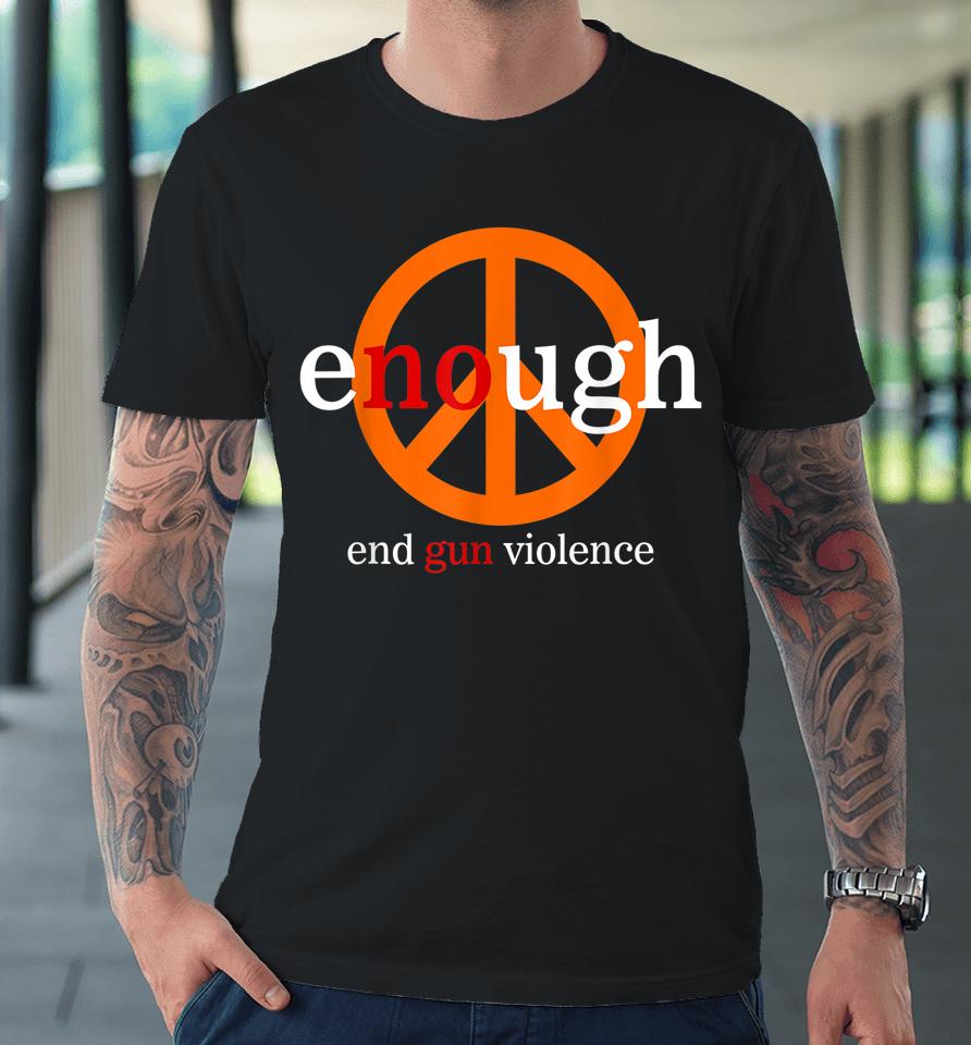 Enough End Gun Violence No Gun Awareness Day Wear Orange Premium T-Shirt
