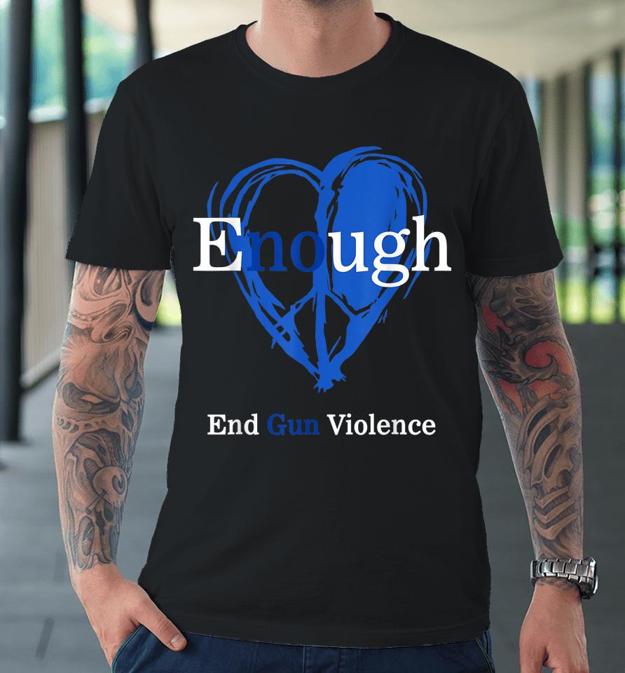 Enough End Gun Violence No Gun Violence Awareness Day Peace Premium T-Shirt
