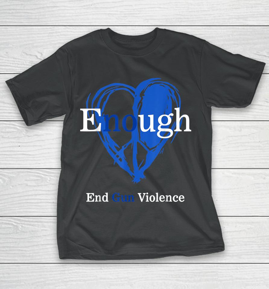 Enough End Gun Violence No Gun Violence Awareness Day Peace T-Shirt
