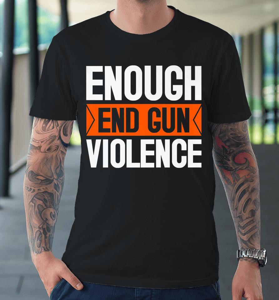Enough End Gun Violence Wear Orange Anti Violence Premium T-Shirt