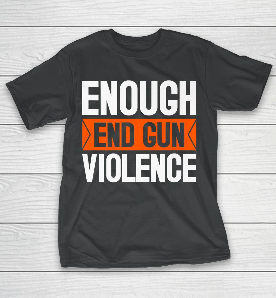 Enough End Gun Violence Wear Orange Anti Violence T-Shirt