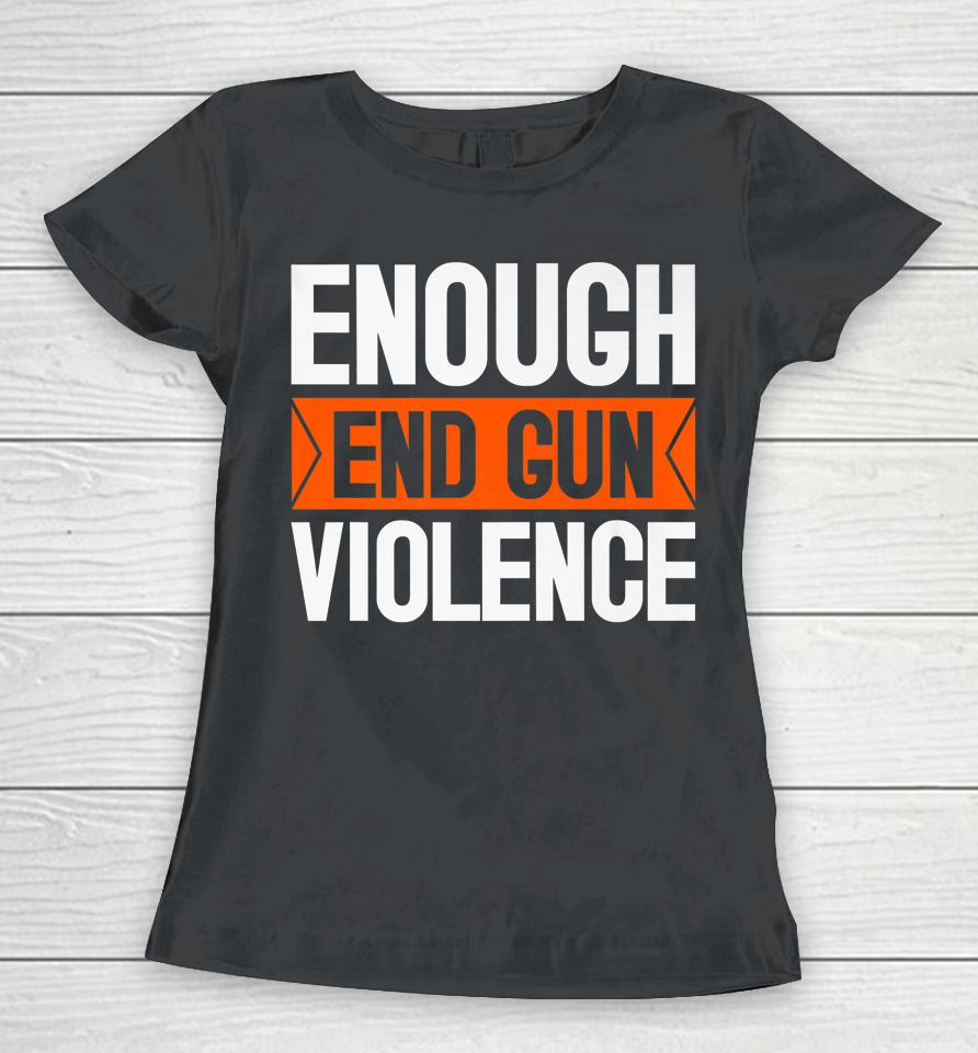 Enough End Gun Violence Wear Orange Anti Violence Women T-Shirt