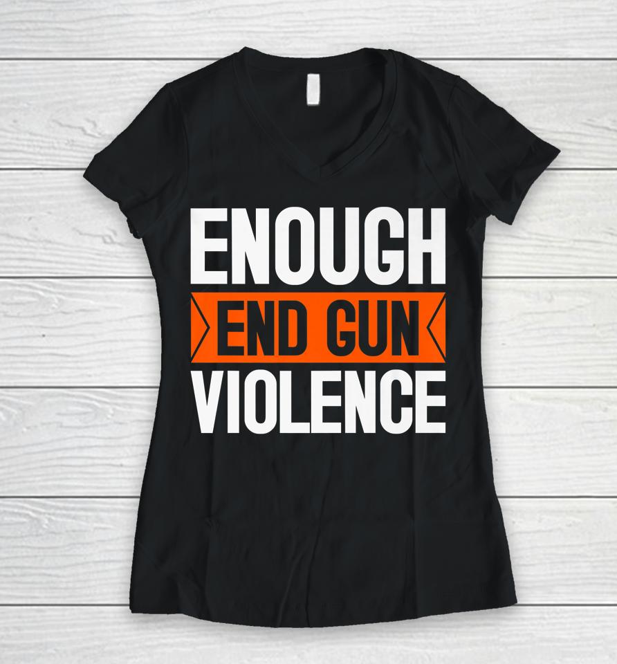 Enough End Gun Violence Wear Orange Anti Violence Women V-Neck T-Shirt