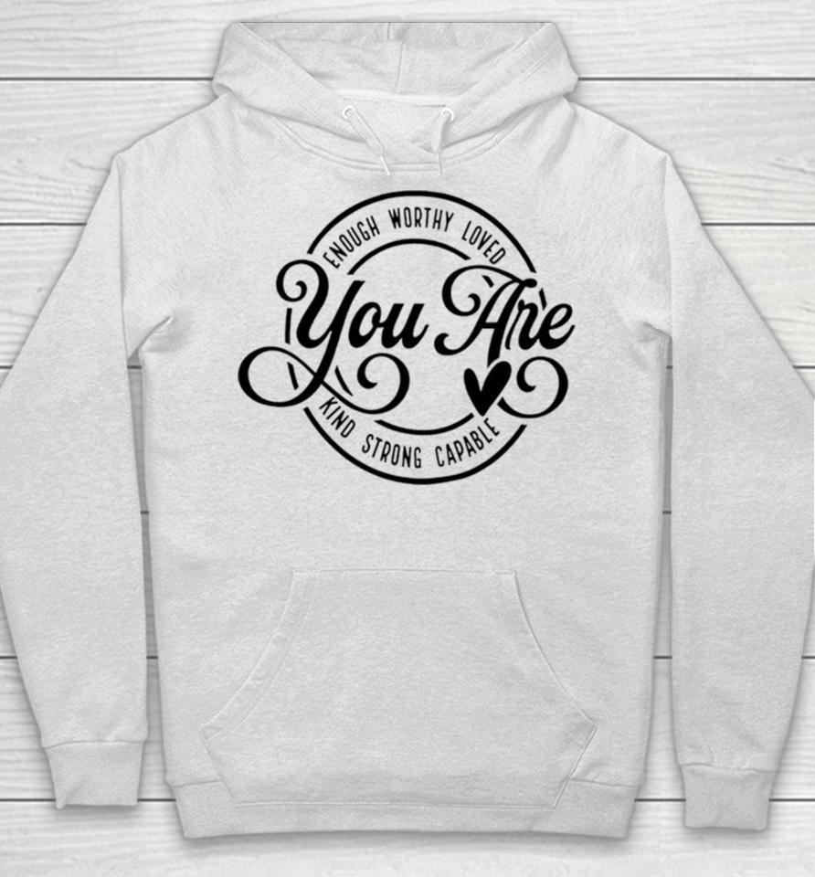 Enough Worthy Loved You Are Kind Strong Capable Hoodie
