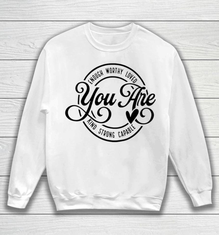 Enough Worthy Loved You Are Kind Strong Capable Sweatshirt