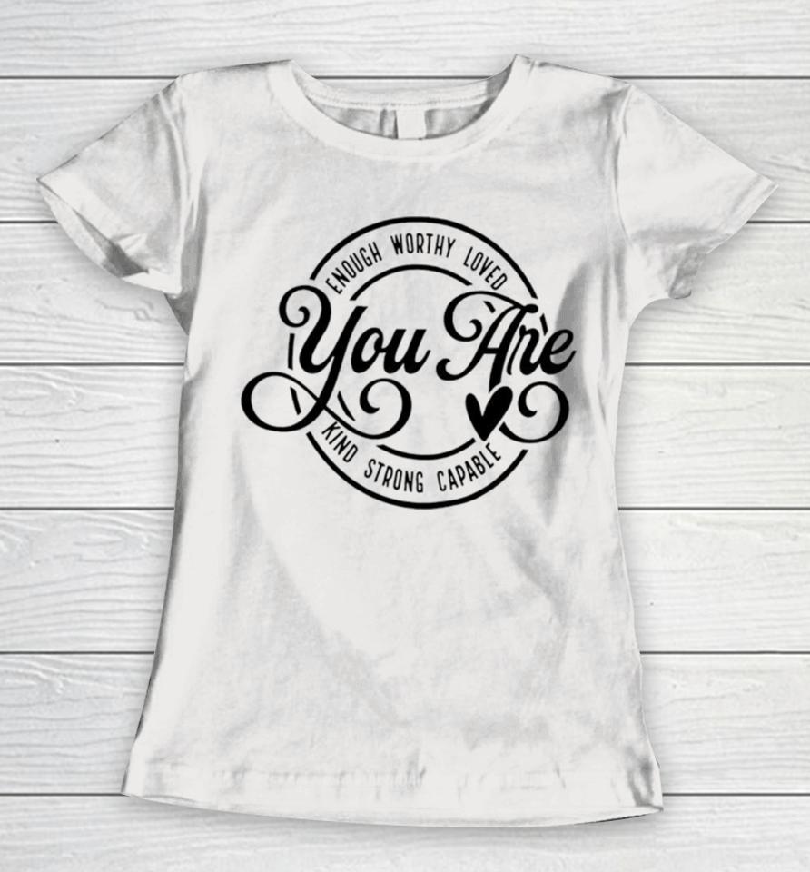 Enough Worthy Loved You Are Kind Strong Capable Women T-Shirt