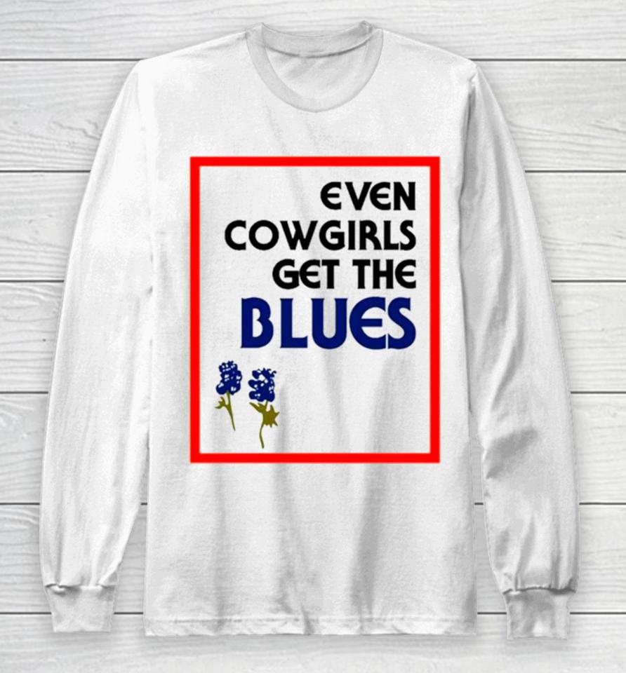 Even Cowgirls Get The Blues Bluebonnets Long Sleeve T-Shirt