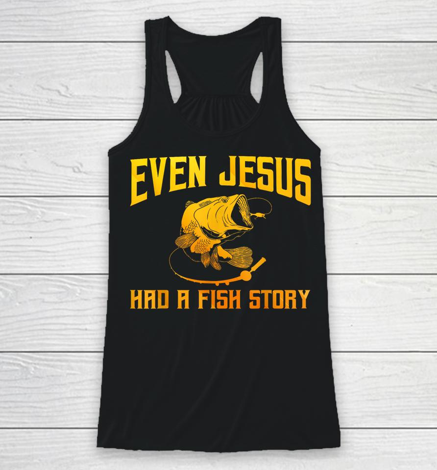 Even Jesus Had A Fish Story Shirt For Fishermen &Amp; Fish Keepers Racerback Tank