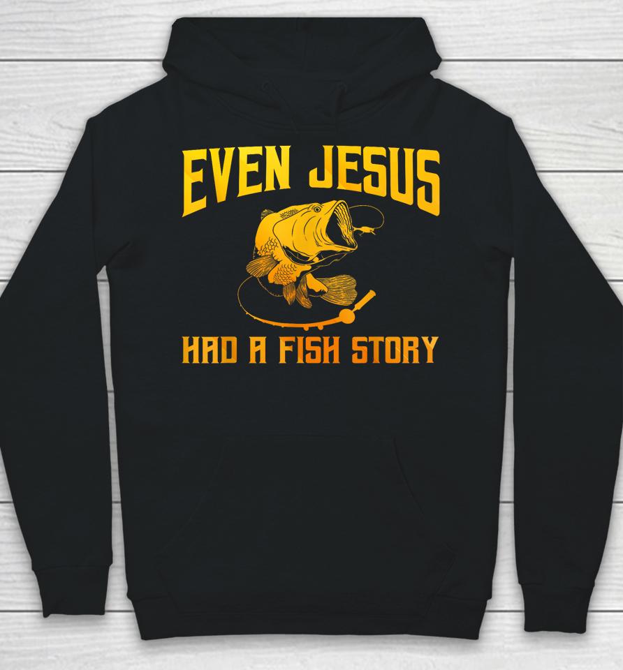 Even Jesus Had A Fish Story Shirt For Fishermen &Amp; Fish Keepers Hoodie
