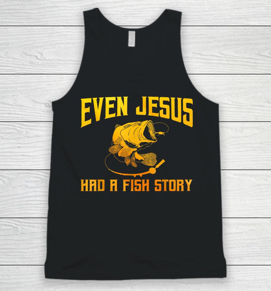 Even Jesus Had A Fish Story Shirt For Fishermen &Amp; Fish Keepers Unisex Tank Top