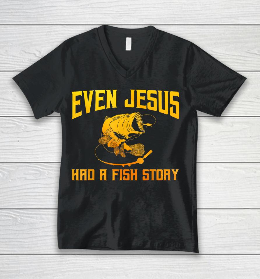Even Jesus Had A Fish Story Shirt For Fishermen &Amp; Fish Keepers Unisex V-Neck T-Shirt