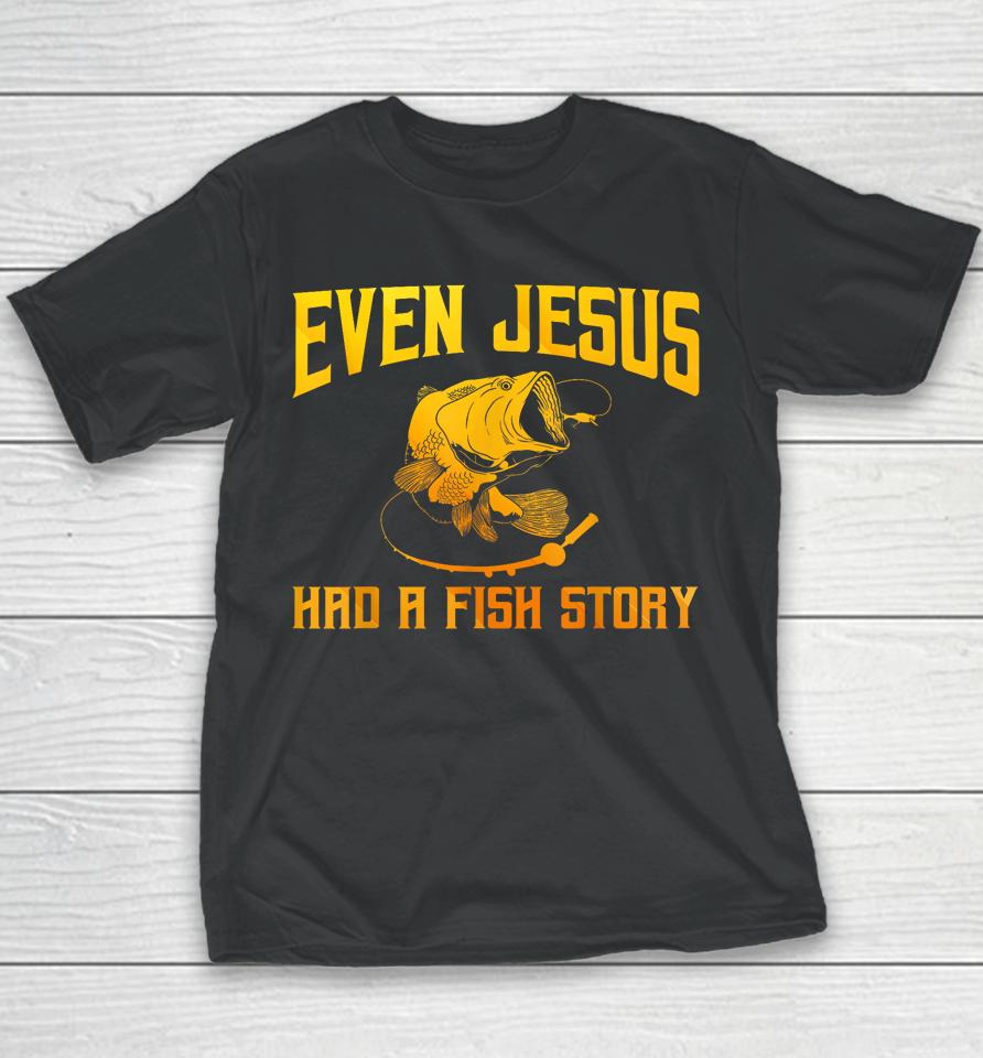 Even Jesus Had A Fish Story Shirt For Fishermen &Amp; Fish Keepers Youth T-Shirt