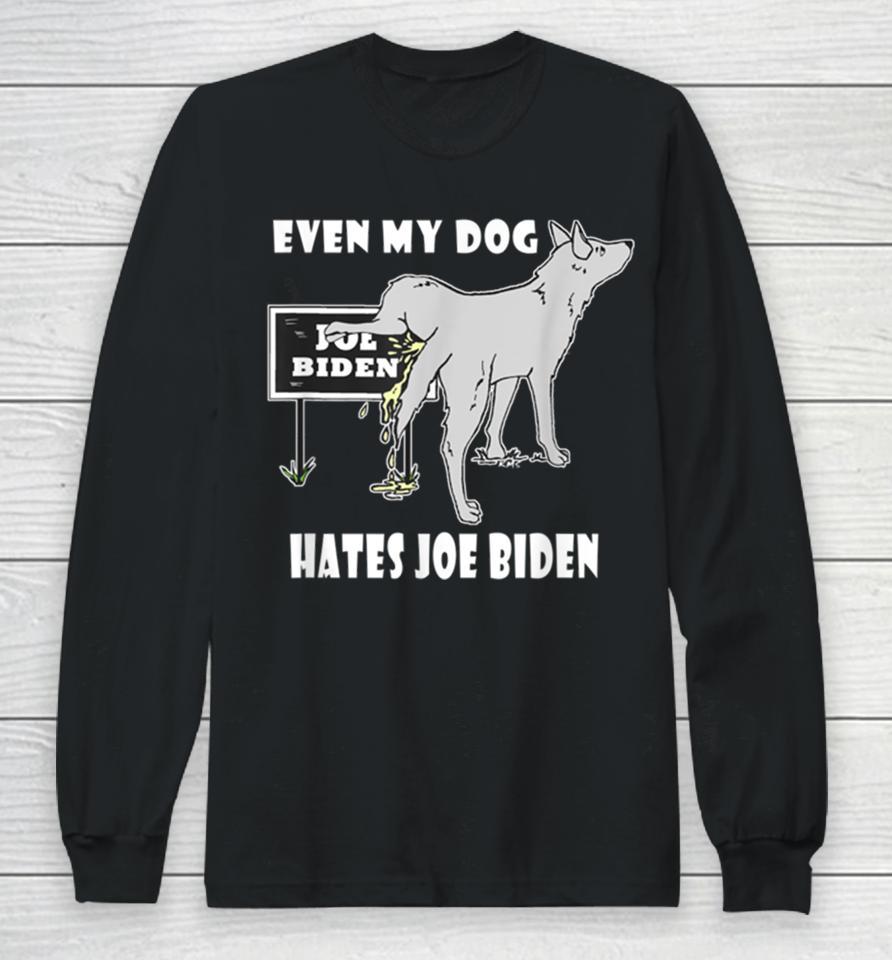 Even My Dog Hates Joe Biden Long Sleeve T-Shirt