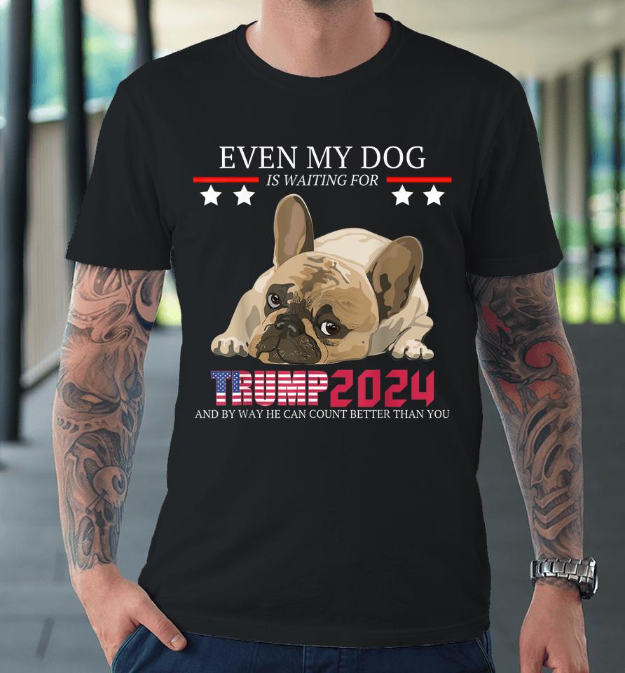 Even My Dog Is Waiting For Trump 2024 Premium T-Shirt