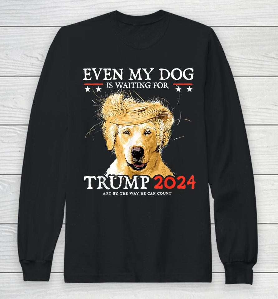 Even My Dog Is Waiting For Trump 2024 Long Sleeve T-Shirt