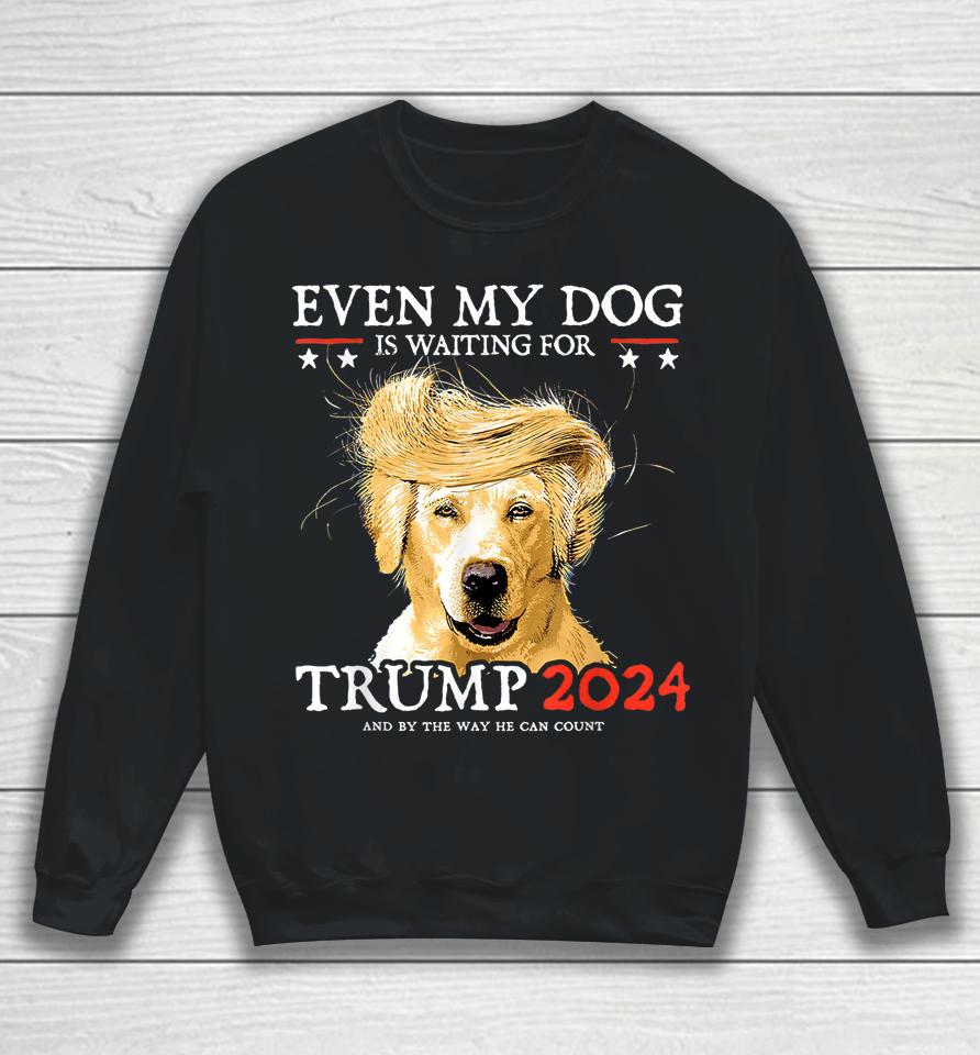 Even My Dog Is Waiting For Trump 2024 Sweatshirt