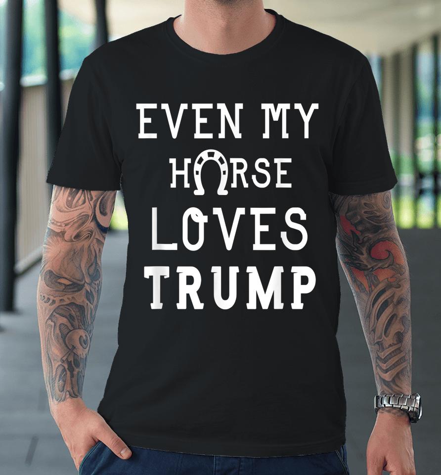 Even My Horse Loves Trump Premium T-Shirt