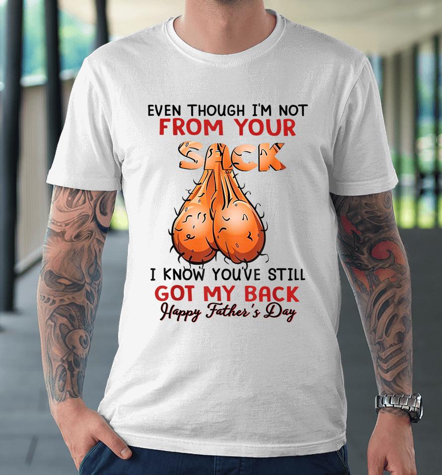 Even Though I'm Not From Your Sack Funny Father's Day Premium T-Shirt