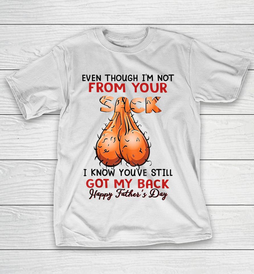 Even Though I'm Not From Your Sack Funny Father's Day T-Shirt