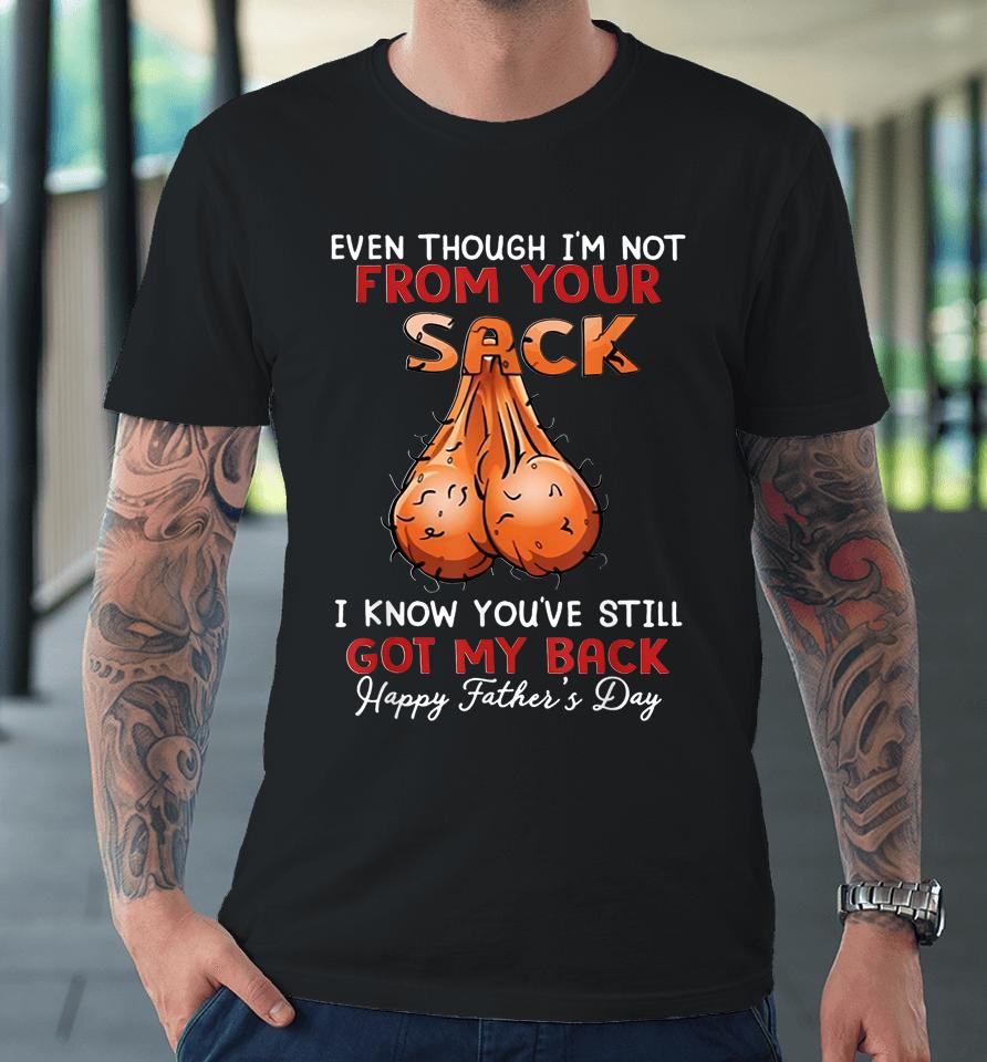 Even Though I'm Not From Your Sack Funny Father's Day Premium T-Shirt