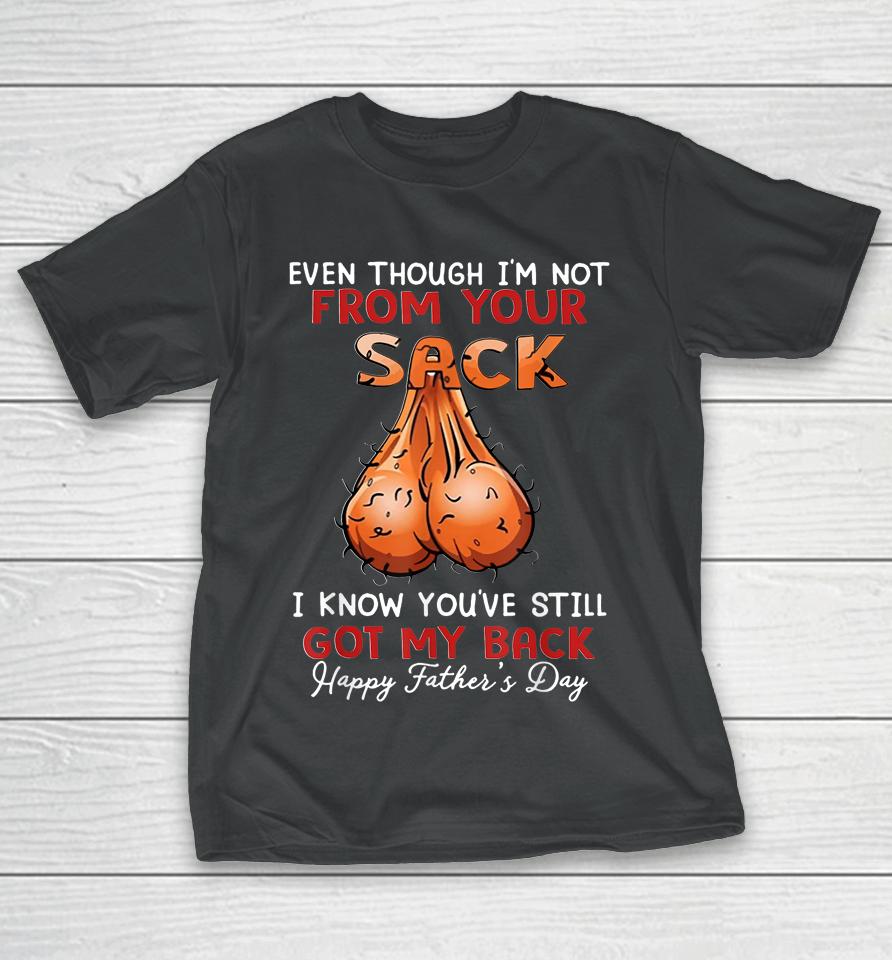 Even Though I'm Not From Your Sack Funny Father's Day T-Shirt