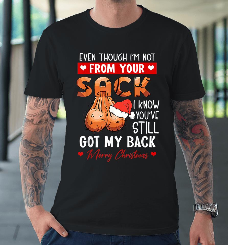 Even Though Im Not From Your Sack I Know You Have Still Got My Back Funny Christmas Premium T-Shirt