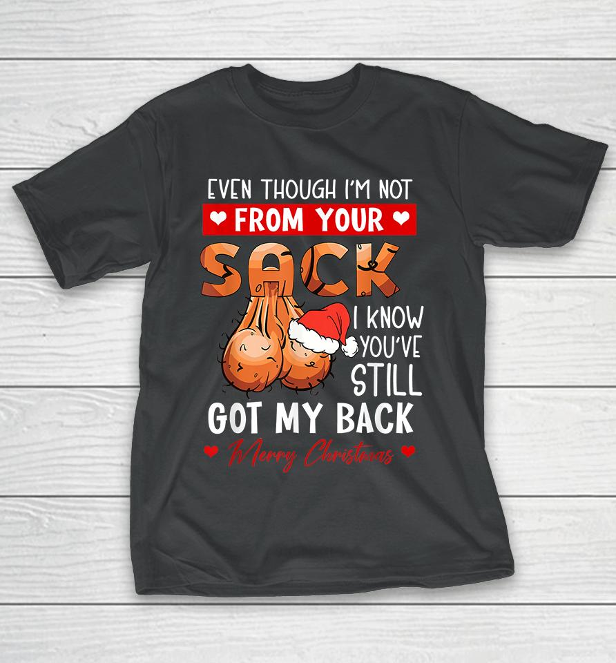 Even Though Im Not From Your Sack I Know You Have Still Got My Back Funny Christmas T-Shirt