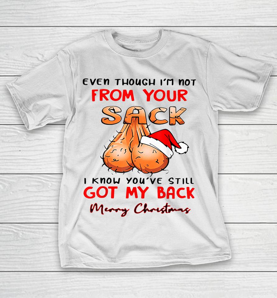 Even Though Im Not From Your Sack I Know You Have Still Got My Back Funny Christmas T-Shirt