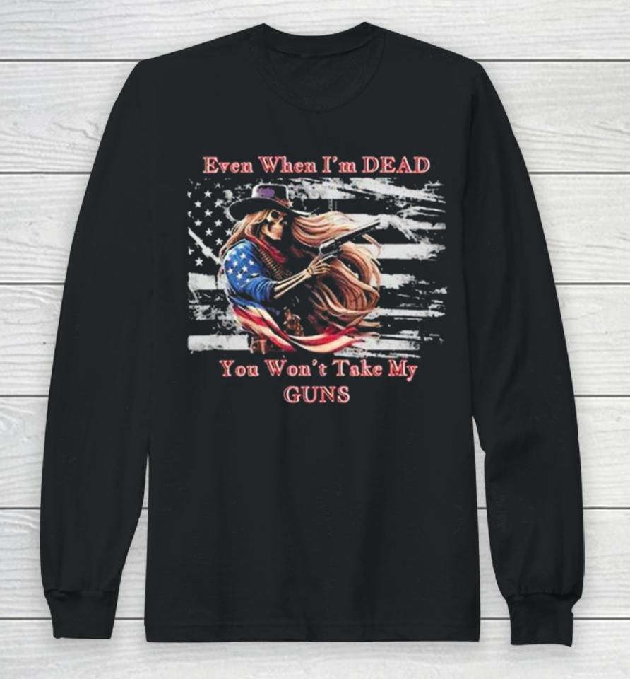 Even When I’m Dead You Won’t Take My Guns American Flag Vintage Skeleton Cowboy Long Sleeve T-Shirt