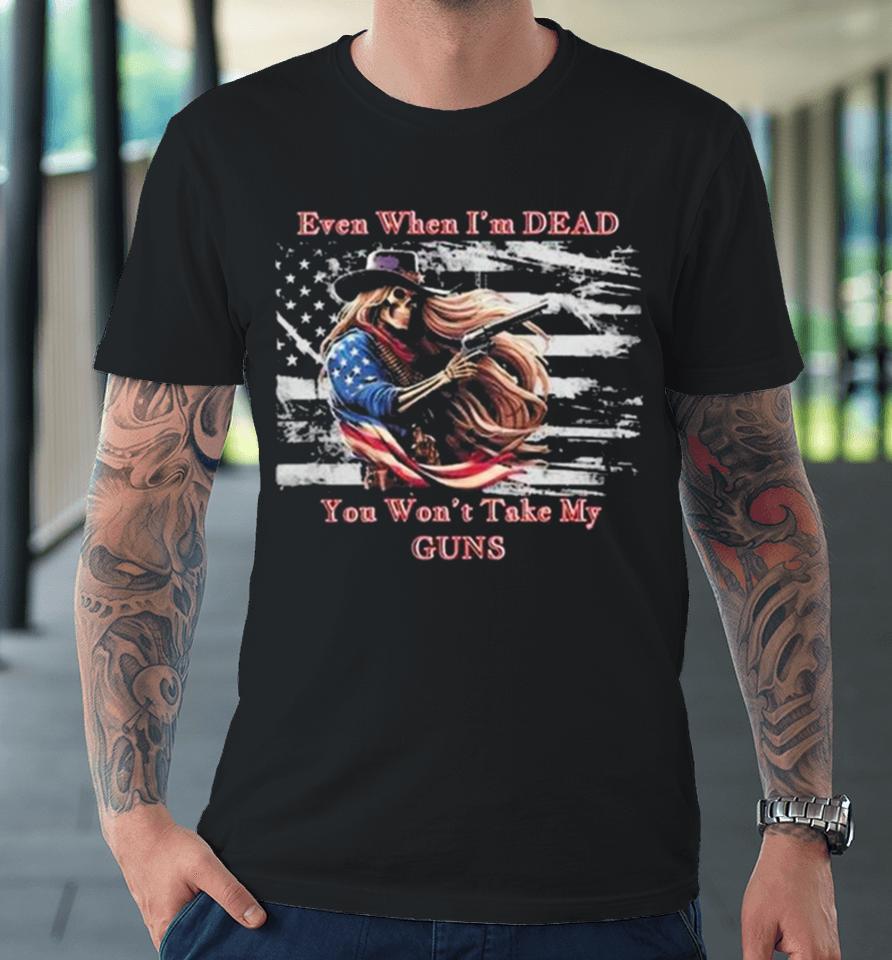 Even When I’m Dead You Won’t Take My Guns American Flag Vintage Skeleton Cowboy Premium T-Shirt