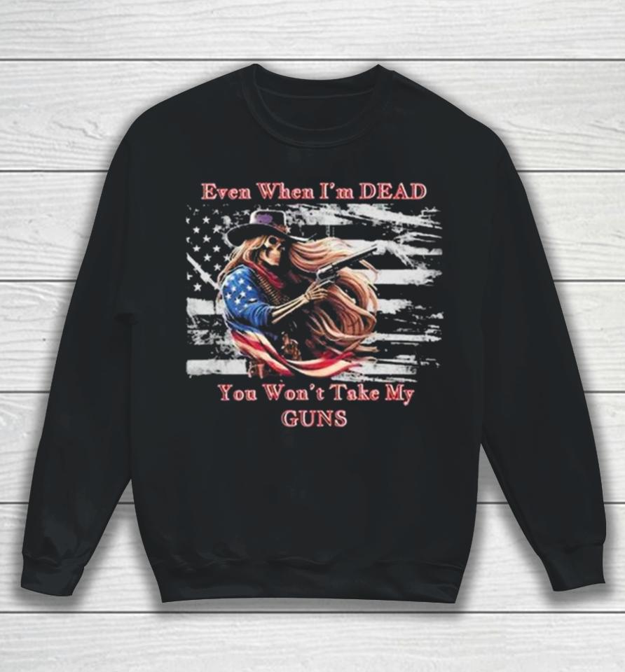 Even When I’m Dead You Won’t Take My Guns American Flag Vintage Skeleton Cowboy Sweatshirt