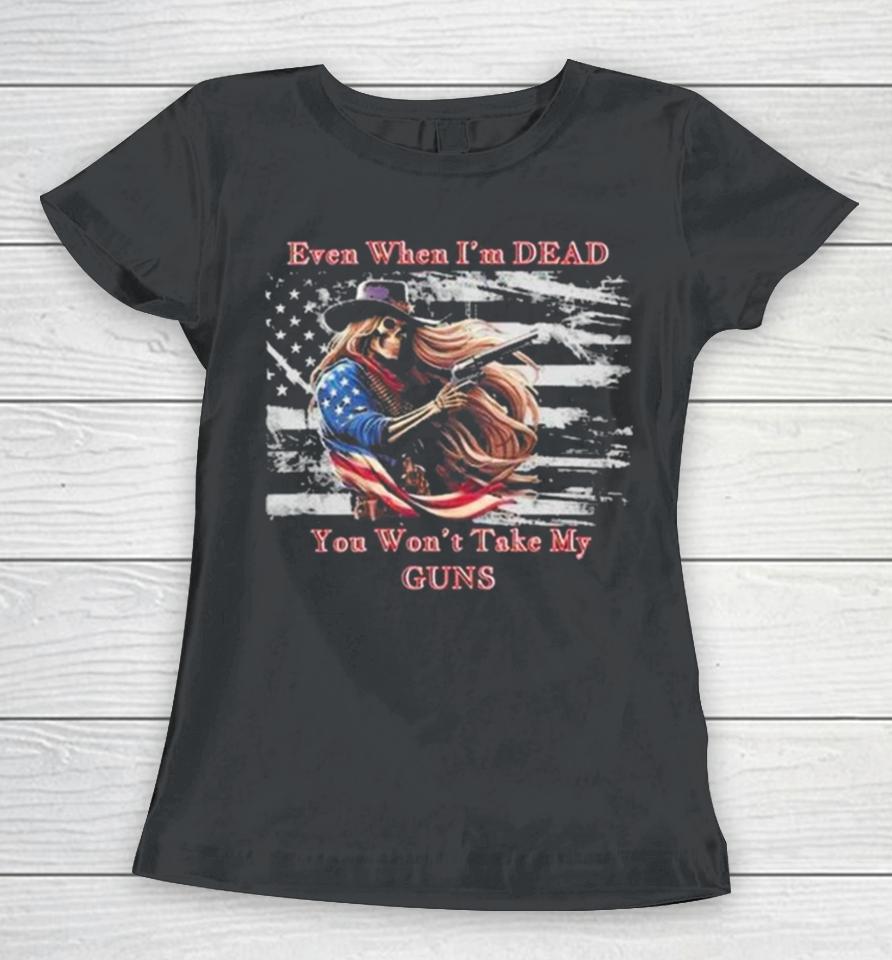 Even When I’m Dead You Won’t Take My Guns American Flag Vintage Skeleton Cowboy Women T-Shirt