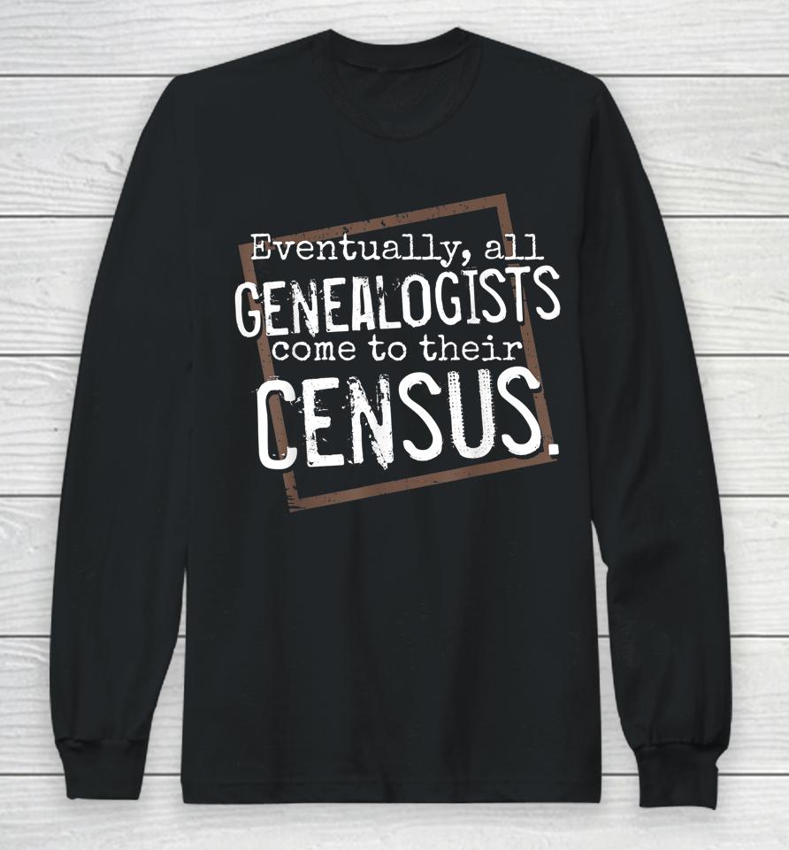 Eventually All Genealogists Come To Their Census Genealogy Long Sleeve T-Shirt