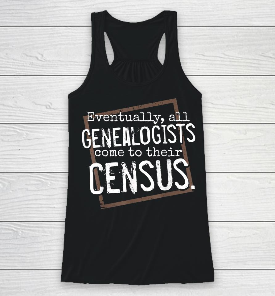 Eventually All Genealogists Come To Their Census Genealogy Racerback Tank