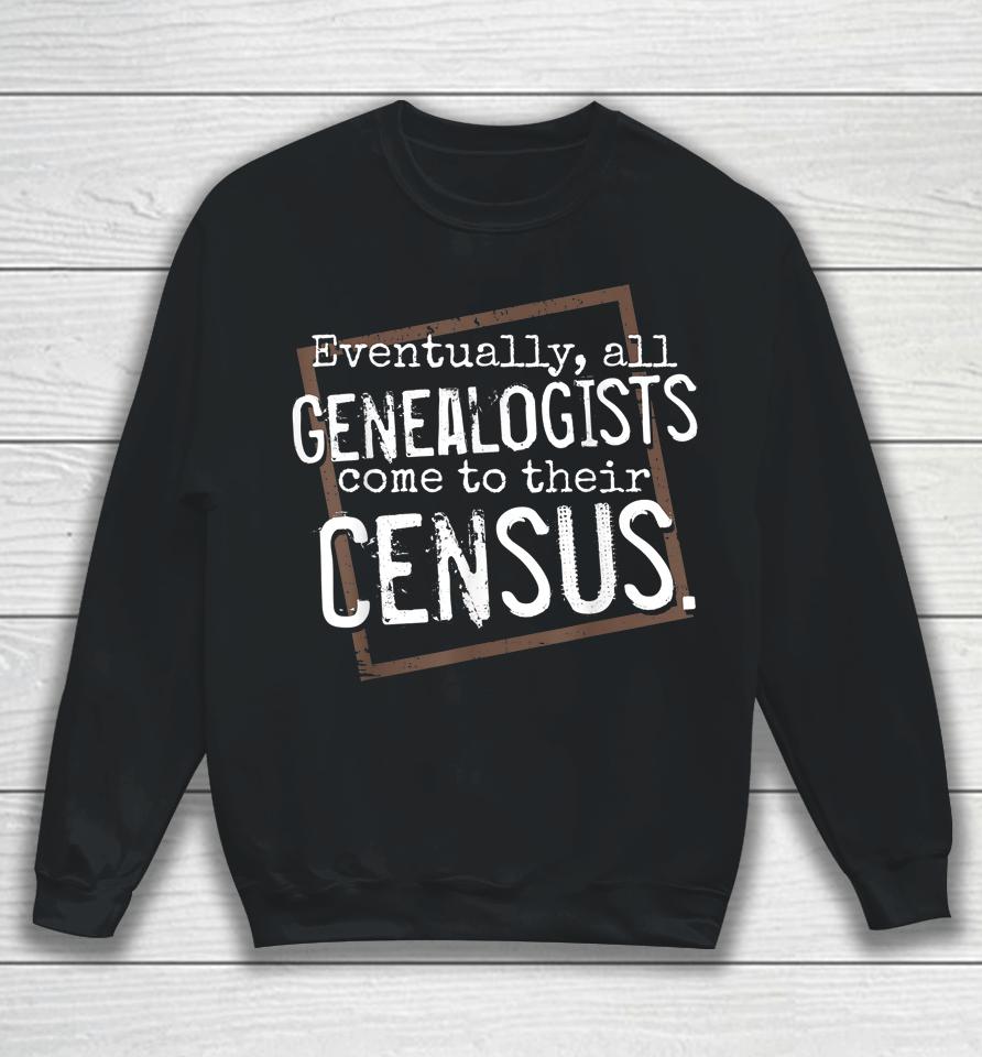 Eventually All Genealogists Come To Their Census Genealogy Sweatshirt