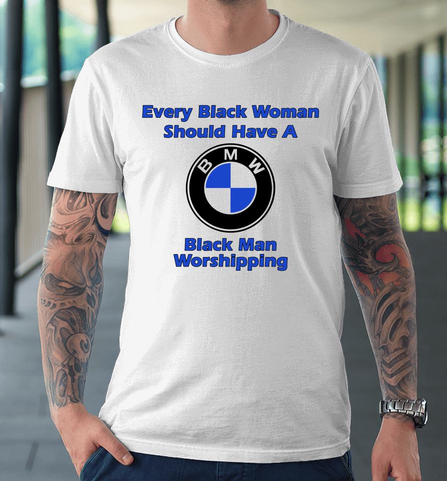 Every Black Woman Should Have A Black Man Worshipping Premium T-Shirt