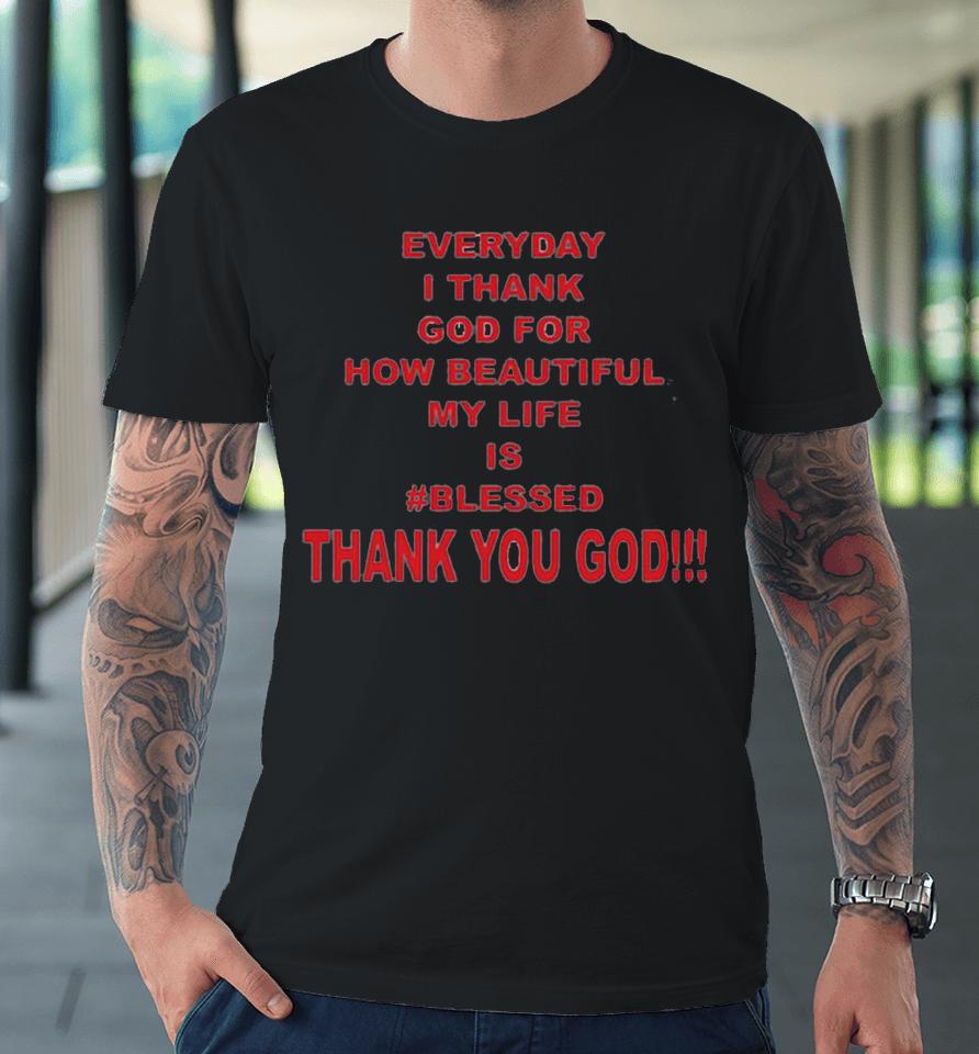 Everyday I Thank God For How Beautiful My Life Is Blessed Thank You God Premium T-Shirt