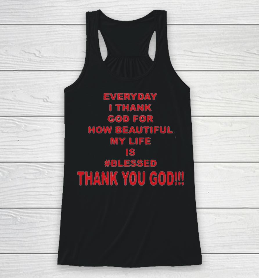 Everyday I Thank God For How Beautiful My Life Is Blessed Thank You God Racerback Tank