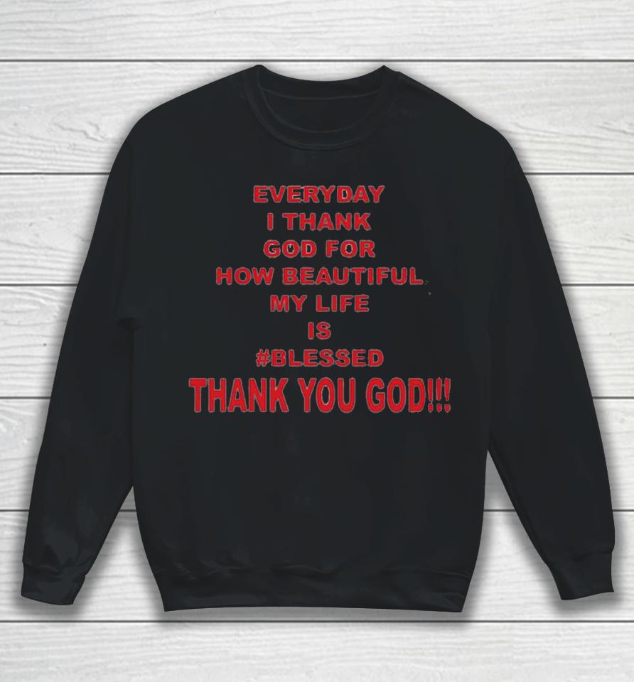 Everyday I Thank God For How Beautiful My Life Is Blessed Thank You God Sweatshirt