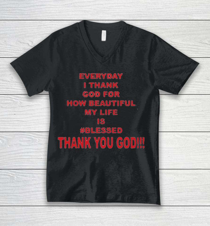 Everyday I Thank God For How Beautiful My Life Is Blessed Thank You God Unisex V-Neck T-Shirt